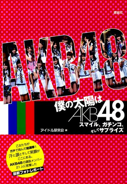 僕の太陽はAKB48 スマイル、ガチンコ、そしてサプライズ [ アイドル研究会（鹿砦社内） ]