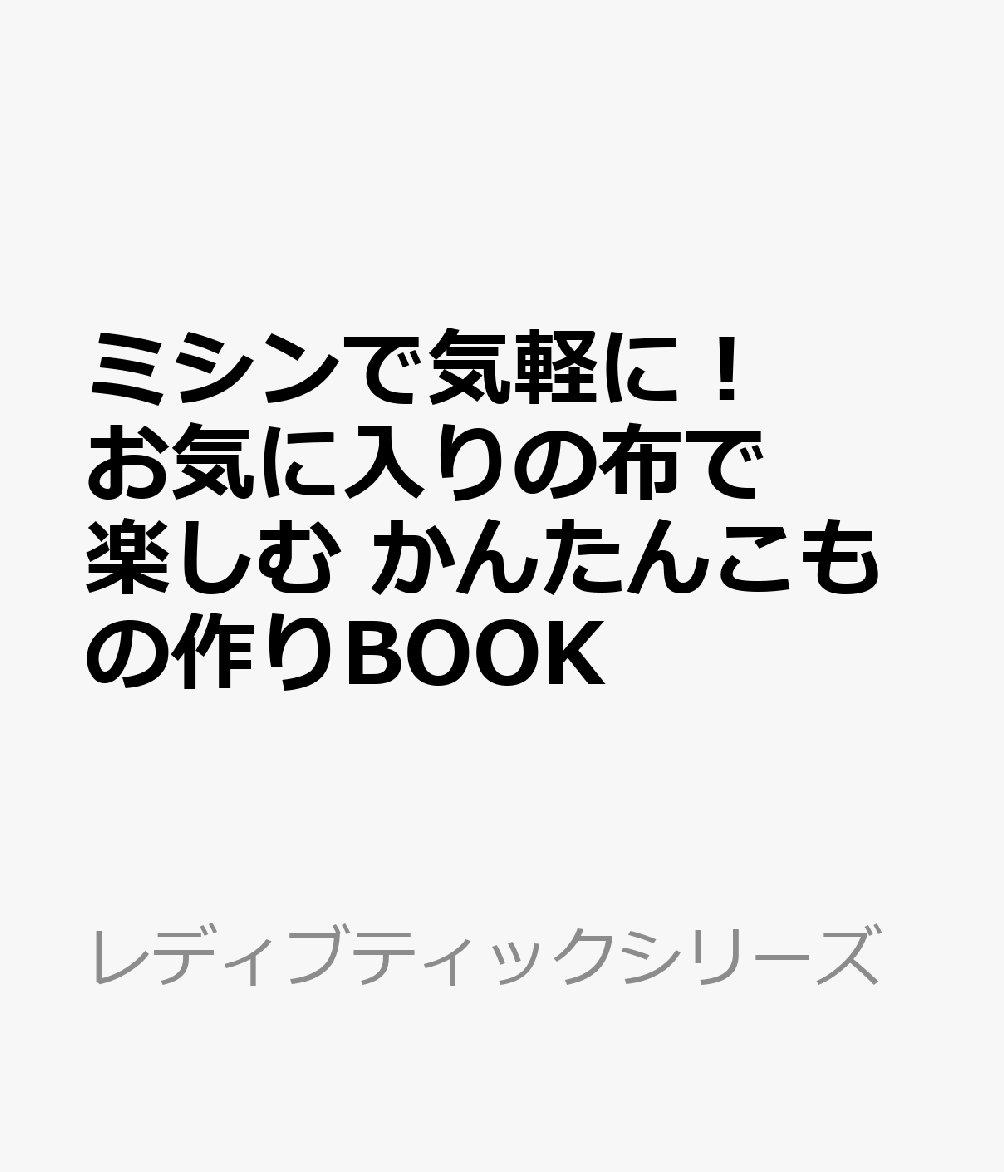 ミシンで気軽に！お気に入りの布で楽しむ　かんたんこもの作りBOOK