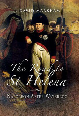 The Road to St Helena: Napoleon After Waterloo ROAD TO ST HELENA [ J. David Markham ]