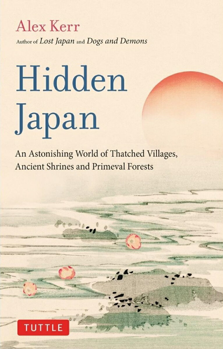 Hidden Japan An Astonishing World of Thatched Villages、 Ancient Shrines and Primeval Forests [ Alex Kerr ]