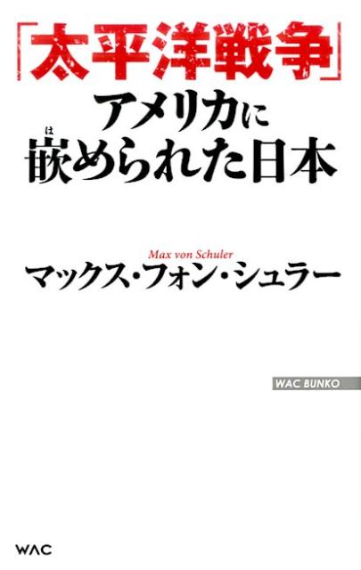 「太平洋戦争」アメリカに嵌められた日本 （WAC　BUNKO） [ マックス・フォン・シュラー ]