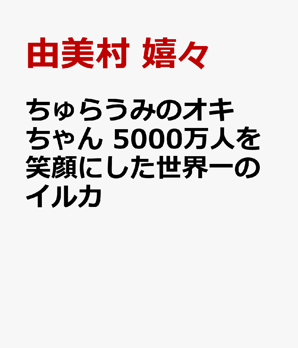 ちゅらうみのオキちゃん 5000万人を笑顔にした世界一のイルカ