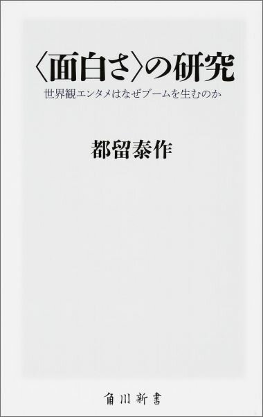 ＜面白さ＞の研究 世界観エンタメはなぜブームを生むのか （角川新書） [ 都留　泰作 ]