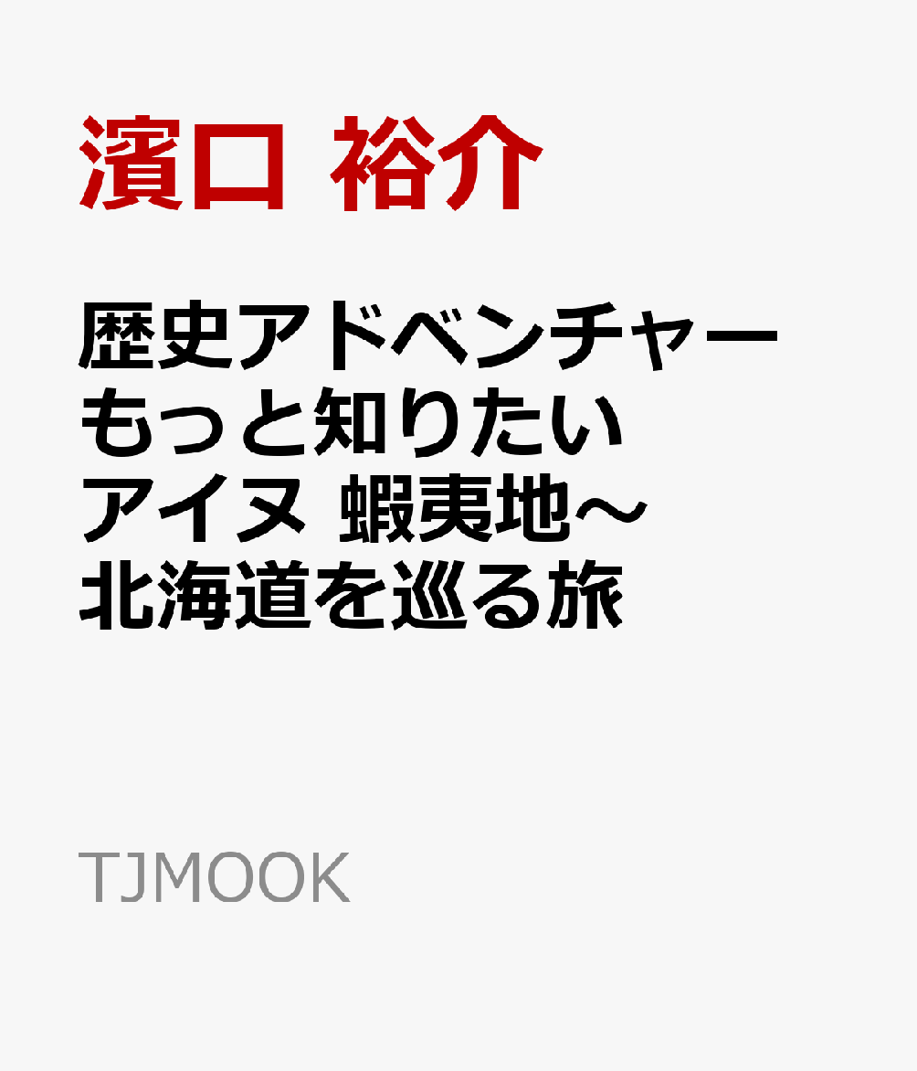 歴史アドベンチャー もっと知りたいアイヌ 蝦夷地～北海道を巡る旅 （TJMOOK） [ 濱口 裕介 ]