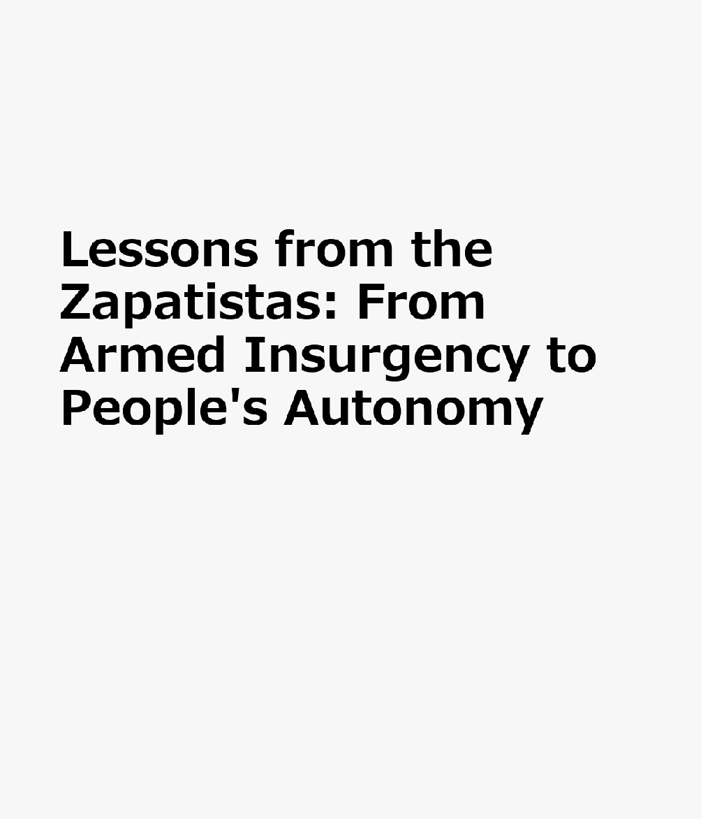 Lessons from the Zapatistas: From Armed Insurgency to People's Autonomy SPA-LESSONS FROM THE ZAPATISTA （Critical Development Studies） 