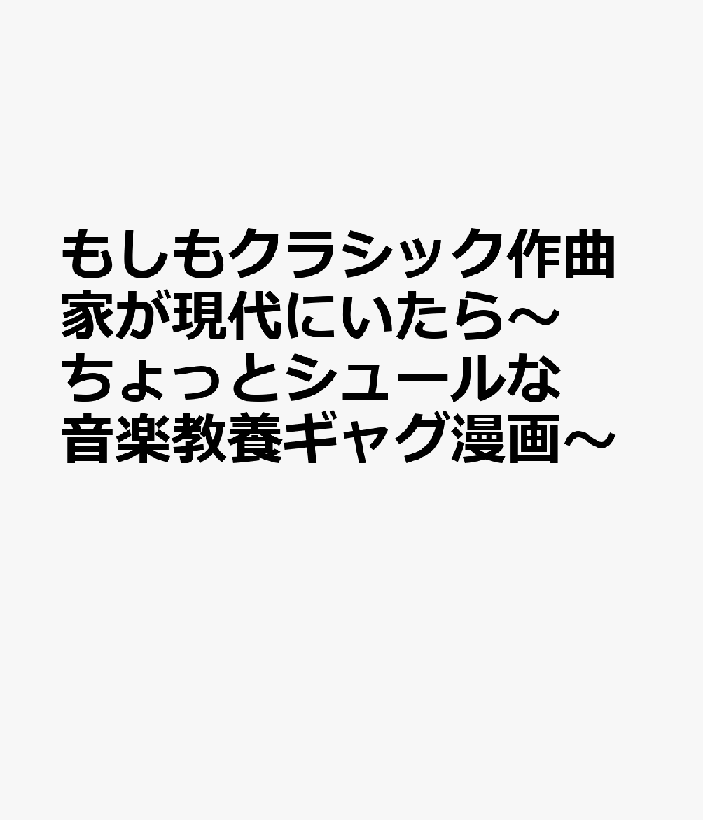 もしもクラシック作曲家が現代にいたら～ちょっとシュールな音楽教養ギャグ漫画～ 書影