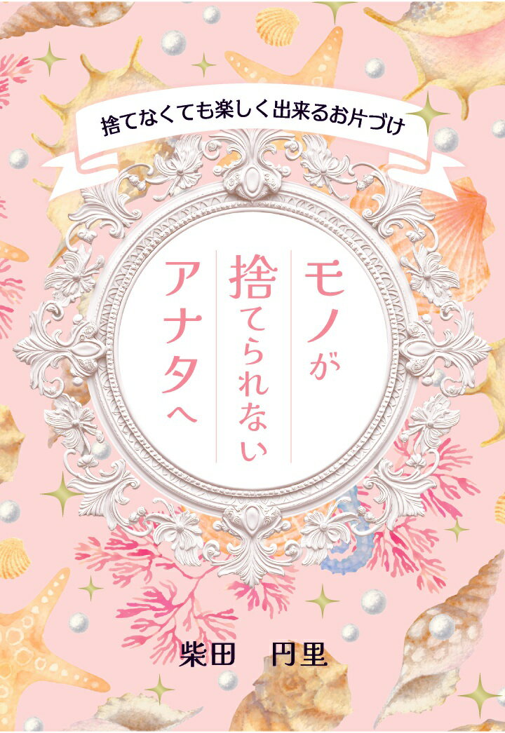 【POD】モノが捨てられないアナタへ～捨てなくても楽しく出来るお片づけ～ [ 柴田円里 ]