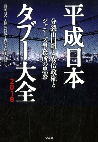 平成日本タブー大全（2018） 分裂山口組と安倍政権とジャニーズ事務所の黒幕 [ 西岡研介 ]