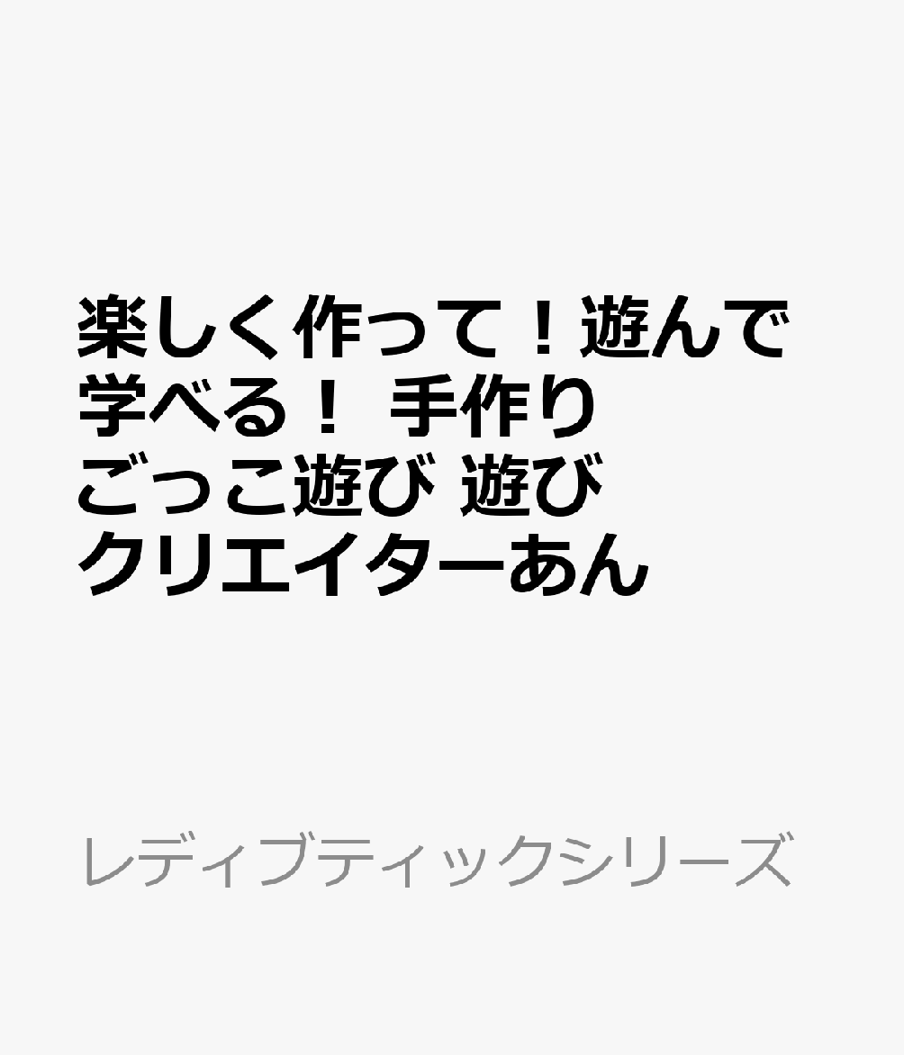 楽しく作って！遊んで学べる！ 手作りごっこ遊び 遊びクリエイターあん