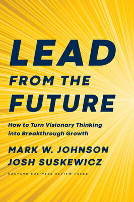 Lead from the Future: How to Turn Visionary Thinking Into Breakthrough Growth LEAD FROM THE FUTURE 