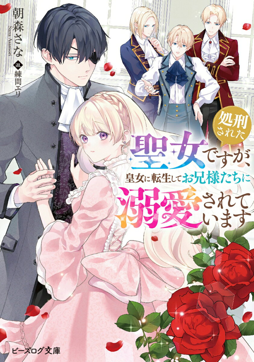 処刑された聖女ですが、皇女に転生してお兄様たちに溺愛されています （ビーズログ文庫） [ 朝森　さな ]