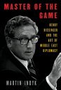 Master of the Game: Henry Kissinger and the Art of Middle East Diplomacy MASTER OF THE GAME Martin Indyk