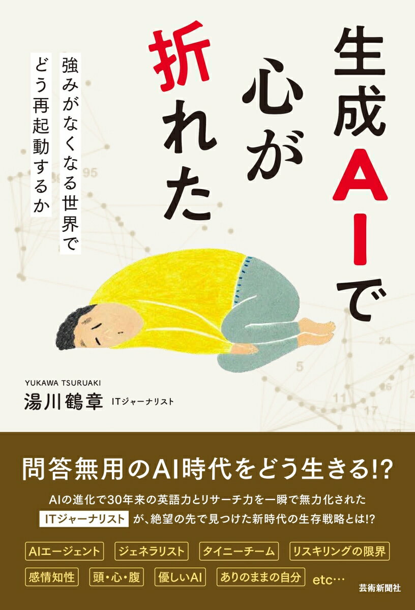 問答無用のAI時代をどう生きる!?

AIの進化で30年来の英語力とリサーチ力を一瞬で無力化された

ITジャーナリストが、絶望の先で見つけた新時代の生存戦略とは!?



AIで心が折れた瞬間、新しい物語が始まるーー

序章 AIの進化で心が折れた日

第1章 強みが通用しない世界がやってくる

第2章 スペシャリスト神話の崩壊

第3章 残る仕事の未来予測は可能か

第4章 リスキリングの限界と心の羅針盤

第5章 内なるOSを理解する

第6章 内なるOSをアップデートする

第7章 AIの「心」をどう育てるか

第8章 人類は「頭」偏重から抜け出せるか

第9章 ありのままの自分で再起動する

終章 “心が折れたあと”に見える未来