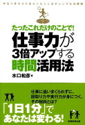 たったこれだけのことで！仕事力が3倍アップする時間活用法