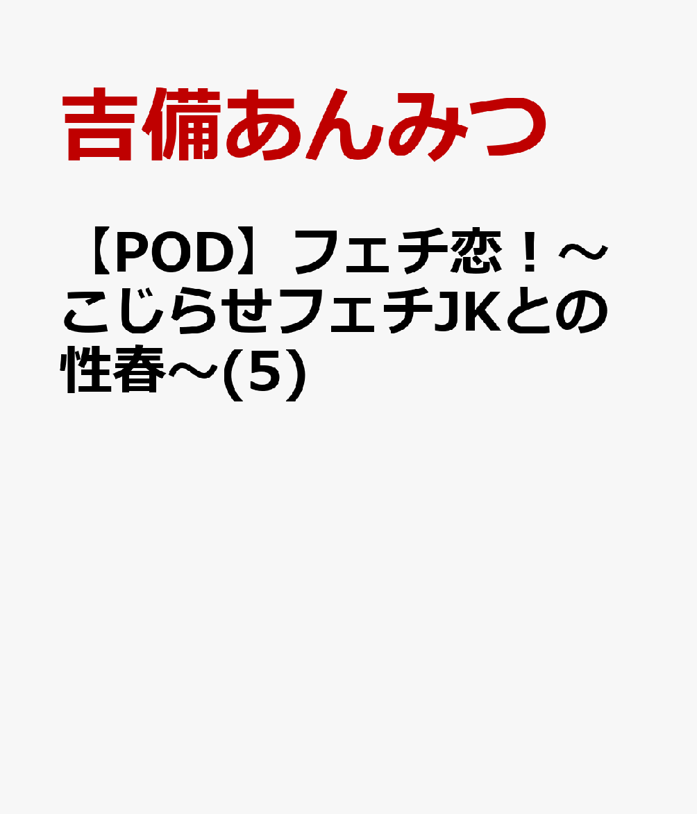 フェチ恋!〜こじらせフェチJKとの性春〜(5)【POD】