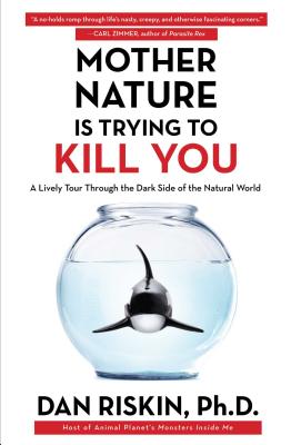 Mother Nature Is Trying to Kill You: A Lively Tour Through the Dark Side of the Natural World MOTHER NATURE IS TRYING TO KIL Dan Riskin