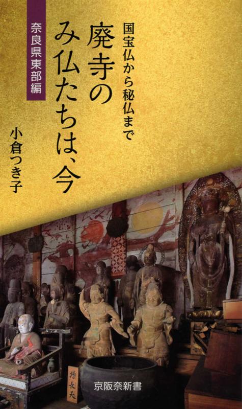 廃寺のみ仏たちは、今　奈良県東部編 国宝仏から秘仏まで （京阪奈新書） [ 小倉つき子 ]