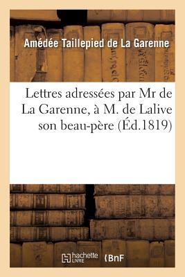 Lettres Adressees Par MR de la Garenne, A M. de Lalive Son Beau-Pere FRE-LETTRES ADRESSEES PAR MR D （Histoire） [ Taillepied De La Garenne ]
