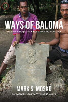 Ways of Baloma: Rethinking Magic and Kinship from the Trobriands WAYS OF BALOMA （Malinowski Monographs） 