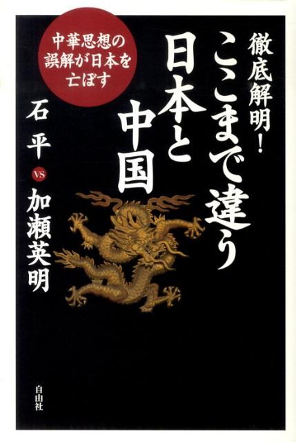 徹底解明！ここまで違う日本と中国 中華思想の誤解が日本を亡ぼす [ 石平 ]