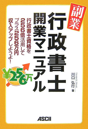 副業・行政書士開業マニュアル 行政書士資格を256倍活用してプラス256万円収入 [ 川口弘行 ]