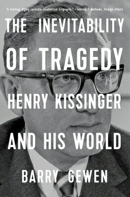 The Inevitability of Tragedy: Henry Kissinger and His World INEVITABILITY OF TRAGEDY [ Barry Gewen ]