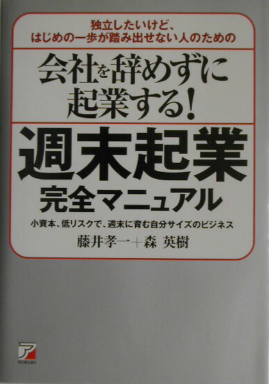 会社を辞めずに起業する！週末起業完全マニュアル 独立したいけど、はじめの一歩が踏み出せない人のため  ...