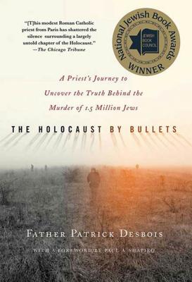 The Holocaust by Bullets: A Priest's Journey to Uncover the Truth Behind the Murder of 1.5 Million J