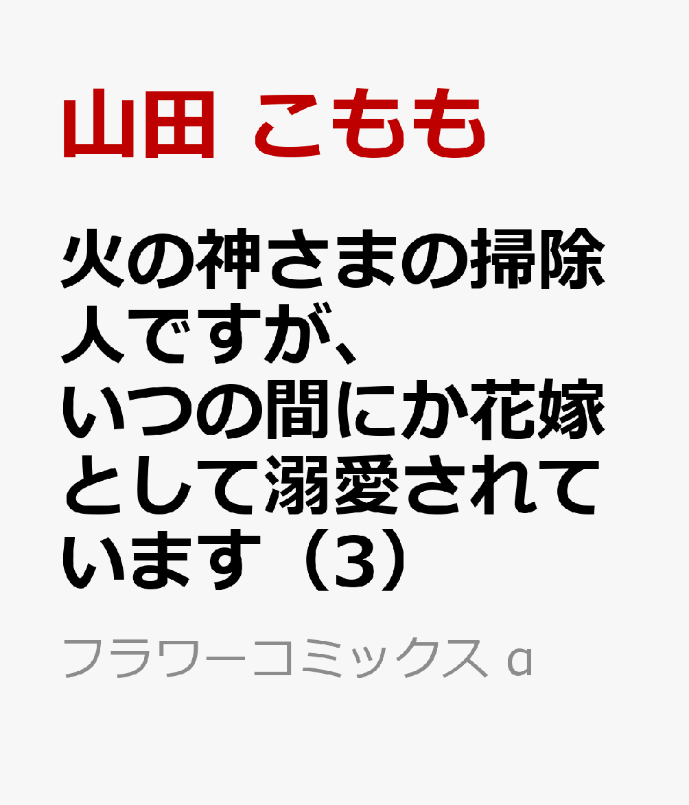 火の神さまの掃除人ですが、いつの間にか花嫁として溺愛されています（3） （フラワーコミックス α） [ 山田 こもも ]