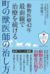 動物医療42年最前線で治療を続ける町の獣医師の治し方 [ 今林　龍三 ]