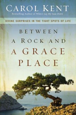 Between a Rock and a Grace Place: Divine Surprises in the Tight Spots of Life BETWEEN A ROCK & A GRACE PLACE [ Carol Kent ]