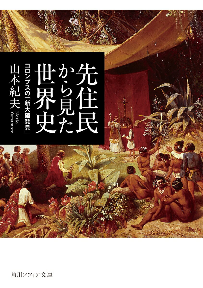 先住民から見た世界史 コロンブスの「新大陸発見」 （角川ソフィア文庫） 山本 紀夫