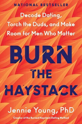 Burn the Haystack: Decode Dating, Torch the Duds, and Make Room for Men Who Matter