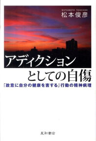 アディクションとしての自傷 「故意に自分の健康を害する」行動の精神病理 [ 松本俊彦 ]