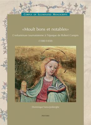 Moult Bons Et Notables: L'Enluminure Tournaisienne a l'Epoque de Robert Campin (1380-1430) (Low Coun FRE-MOULT BONS ET NOTABLES （Corpus of Illuminated Manuscripts） 