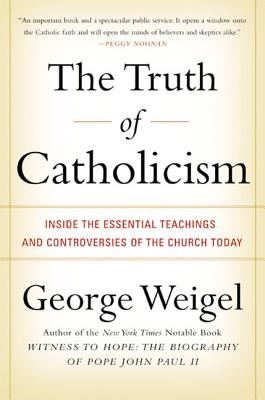 The Truth of Catholicism: Inside the Essential Teachings and Controversies of the Church Today TRUTH OF CATHOLICISM [ George Weigel ]