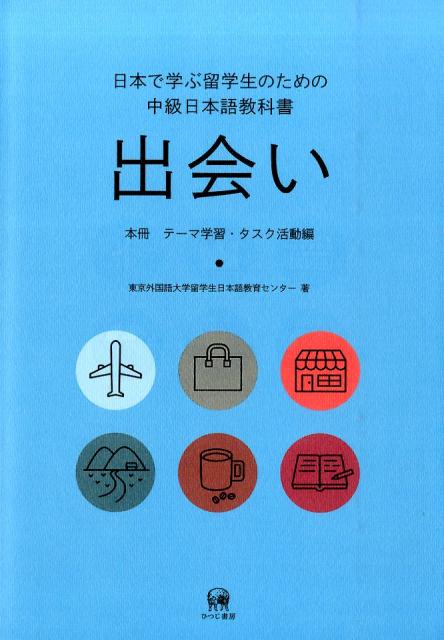 日本で学ぶ留学生のための中級日本語教科書　出会い 本冊　テーマ学習・タスク活動編 [ 東京外国語大学留学生日本語教育センター ]