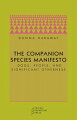 The Companion Species Manifesto" is about the implosion of nature and culture in the joint lives of dogs and people, who are bonded in "significant otherness." In all their historical complexity, Donna Haraway tells us, dogs matter. They are not just surrogates for theory, she says; they are not here just to think with. Neither are they just an alibi for other themes; dogs are fleshly material-semiotic presences in the body of technoscience. They are here to live with. Partners in the crime of human evolution, they are in the garden from the get-go, wily as Coyote. This pamphlet is Haraway's answer to her own "Cyborg Manifesto," where the slogan for living on the edge of global war has to be not just "cyborgs for earthly survival" but also, in a more doggish idiom, "shut up and train.
