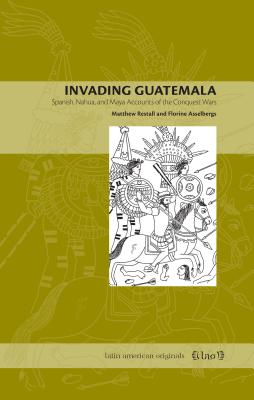 Invading Guatemala: Spanish, Nahua, and Maya Accounts of the Conquest Wars INVADING GUATEMALA （Latin American Originals） Matthew Restall