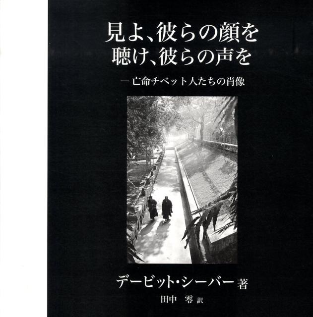 見よ、彼らの顔を聴け、彼らの声を 亡命チベット人たちの肖像 [ デービット・シーバー ]