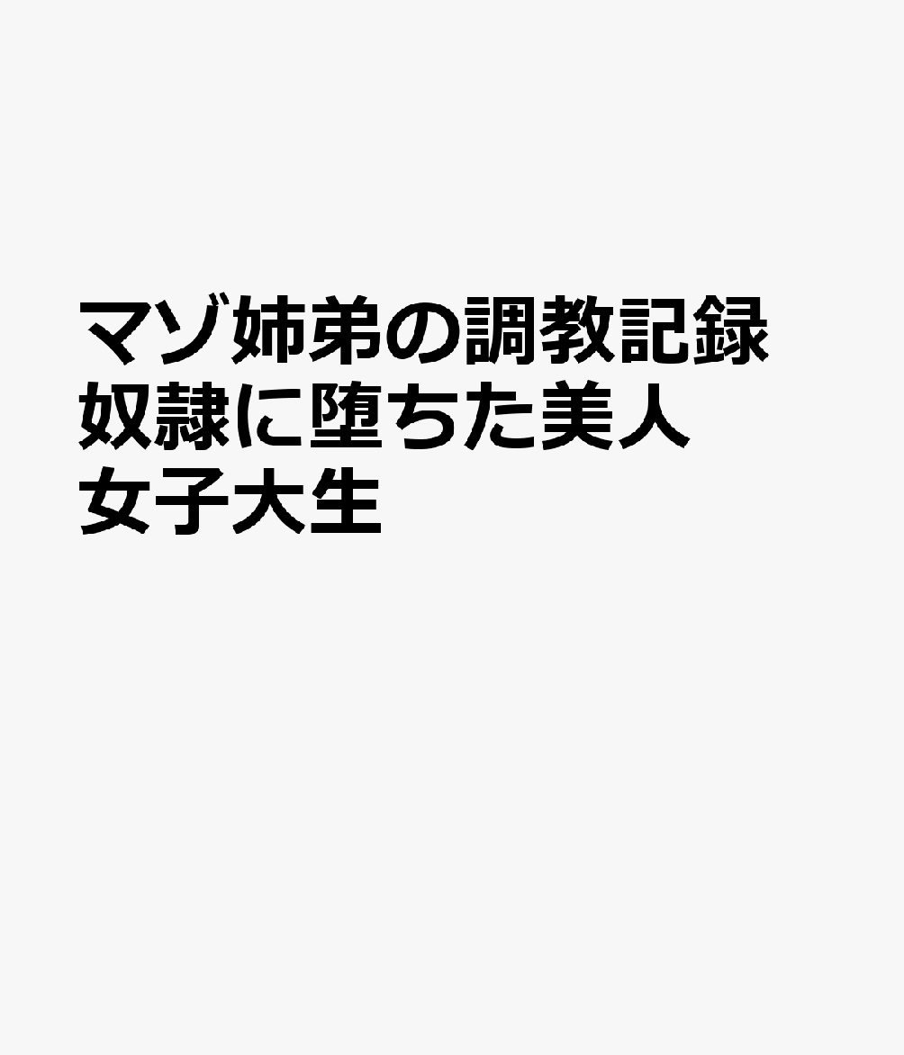 マゾ姉弟の調教記録 奴隷に堕ちた美人女子大生