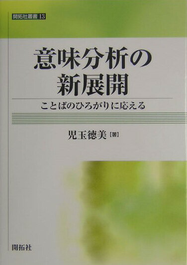 意味分析の新展開 ことばのひろがりに応える （開拓社叢書） [ 児玉徳美 ]