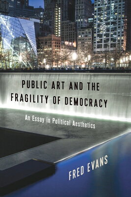 Public Art and the Fragility of Democracy: An Essay in Political Aesthetics PUBLIC ART & THE FRAGILITY OF （Columbia Themes in Philosophy, Social Criticism, and the Art） [ Fred Evans ]