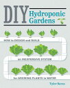 DIY Hydroponic Gardens: How to Design and Build an Inexpensive System for Growing Plants in Water DIY HYDROPONIC GARDENS Tyler Baras