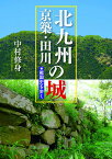 北九州・京築・田川の城 戦国史を歩く [ 中村修身 ]