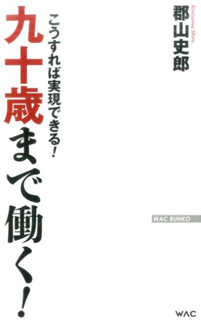 九十歳まで働く！ こうすれば実現できる！ （WAC　BUNKO） [ 郡山史郎 ]