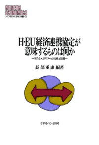 日・EU経済連携協定が意味するものは何か 新たなメガFTAへの挑戦と課題 （MINERVA 現代経済学叢書） [ 長部　重康 ]