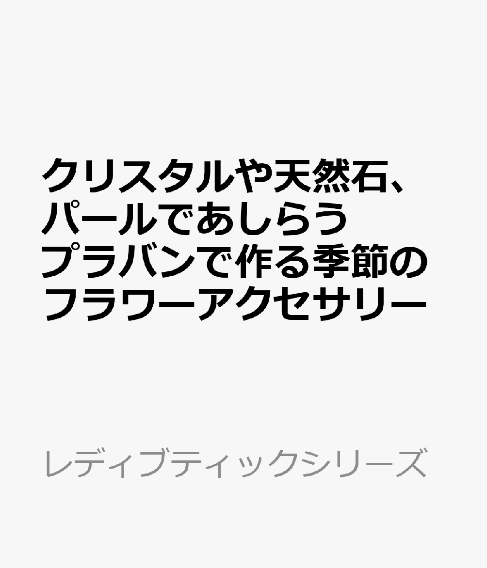 クリスタルや天然石、パールであしらう プラバンで作る季節のフラワーアクセサリー