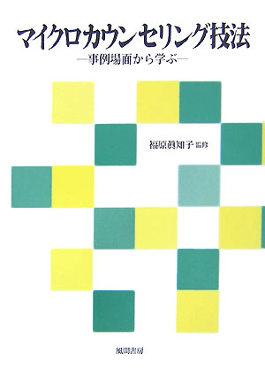 マイクロカウンセリング技法 事例場面から学ぶ [ 福原真知子 ]