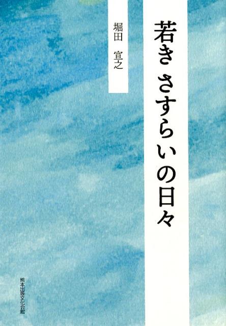 堀田宣之 熊本出版文化会館 創流出版（熊本市）ワカキ サスライ ノ ヒビ ホッタ,ノブユキ 発行年月：2019年12月 予約締切日：2019年12月24日 ページ数：301p サイズ：単行本 ISBN：9784906897599 堀田宣之（...